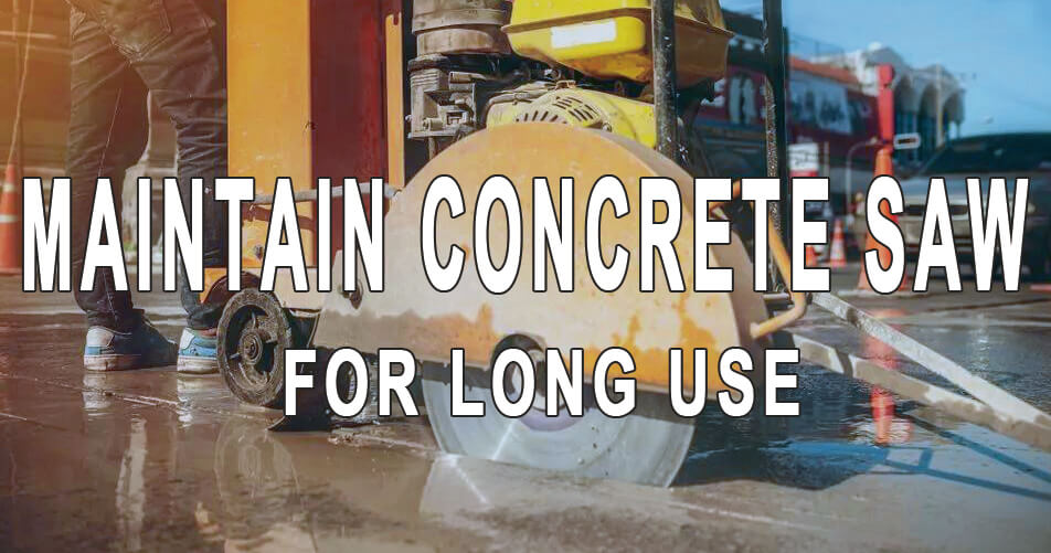 How To Maintain Concrete Saw for Long Use